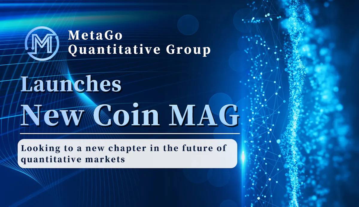 MetaGo Quantitative Group Launches New Cryptocurrency MAG: Looking at a New Chapter in the Future of Quantitative Markets